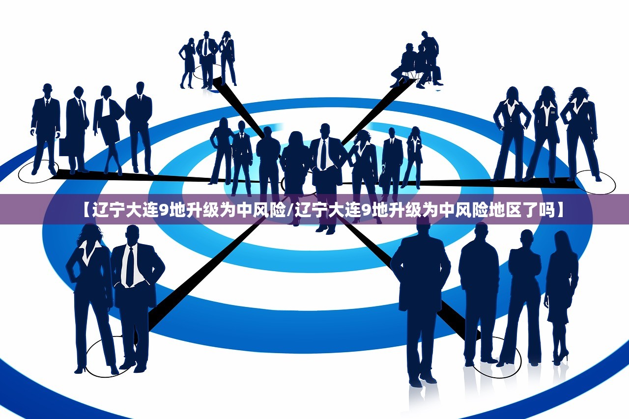 【辽宁大连9地升级为中风险/辽宁大连9地升级为中风险地区了吗】